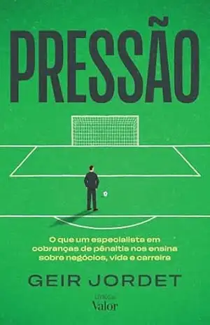 Pressão: O que um especialista em cobranças de pênaltis nos ensina sobre negócios, vida e carreira – Geir Jordet