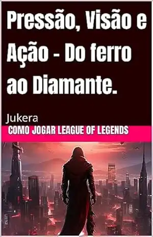 Pressão, Visão e Ação – Do ferro ao Diamante.: League of Legends – Bruno Amaral