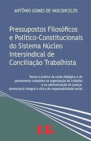 Capa do livro Pressupostos Filosóficos e Político–Constitucionais do Sistema Núcleo Intersindical de Conciliação Trabalhista - Antônio Gomes de. Vasconcelos