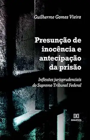 Presunção de inocência e antecipação da prisão: inflexões jurisprudenciais do Supremo Tribunal Federal – Guilherme Gomes Vieira Presunção de inocência e antecipação da prisão: inflexões jurisprudenciais do Supremo Tribunal Federal – Guilherme Gomes Vieira