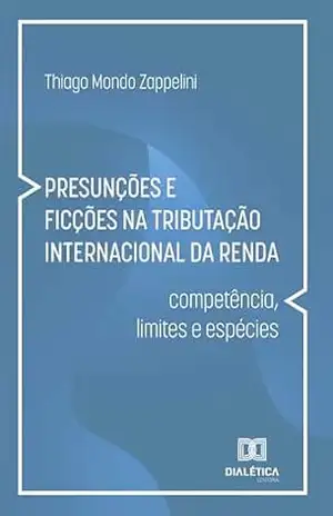 Presunções e Ficções na Tributação Internacional da Renda: competência, limites e espécies - Thiago Mondo Zappelini Presunções e Ficções na Tributação Internacional da Renda: competência, limites e espécies - Thiago Mondo Zappelini