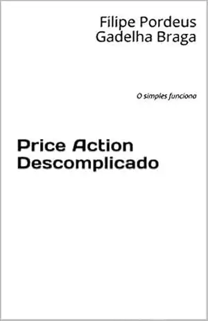 Price Action Descomplicado: O simples funciona – Filipe Pordeus Gadelha Braga Price Action Descomplicado: O simples funciona – Filipe Pordeus Gadelha Braga