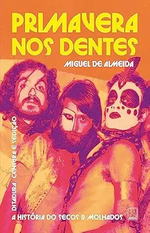 Capa do livro Primavera nos dentes: A história do Secos & Molhados – Ditadura, censura e sedição - Miguel de Almeida