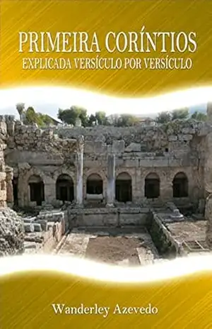 Primeira Coríntios: Explicada versículo por versículo – Wanderley Azevedo