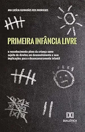 Capa do livro Primeira Infância Livre: o reconhecimento pleno da criança como sujeito de direitos em desenvolvimento e suas implicações para o desencarceramento infantil - Ana Lucília Guimarães Reis Rodrigues