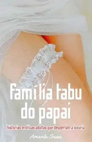 Primeira vez com a família tabu do papai: histórias eróticas adultas que despertam a luxúria – Amanda Sousa