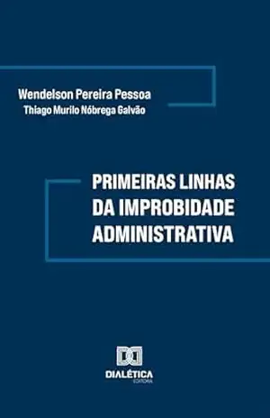 Primeiras linhas da Improbidade Administrativa - Wendelson Pereira Pessoa