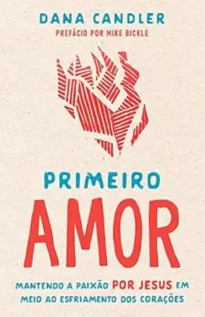 Capa do livro Primeiro Amor: Mantendo a paixão por Jesus em meio ao esfriamento dos corações - Dana Candler