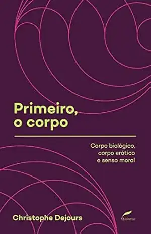 Primeiro, o corpo: Corpo biológico, corpo erótico e senso moral (Coleção Sociedade Psicanalítica de Porto Alegre (SPPA)) – Christophe Dejours