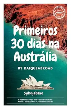 Capa do livro Primeiros 30 dias na Austrália: Guia prático para quem acabou de chegar na Austrália e quer começar com o pé direito. Descubra o que resolver nos primeiros ... dias: documentos, trabalho, moradia, fina - Kaique Abroad