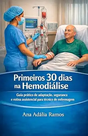 Primeiros 30 dias na Hemodiálise: Guia prático de adaptação, segurança e rotina assistencial para técnico de enfermagem – Ana Adalia Ramos Primeiros 30 dias na Hemodiálise: Guia prático de adaptação, segurança e rotina assistencial para técnico de enfermagem – Ana Adalia Ramos
