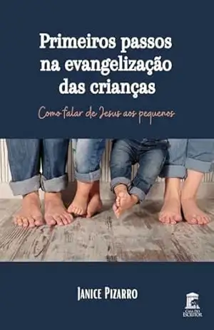Primeiros Passos na Evangelização das Crianças: Como falar de Jesus aos pequenos - Janice Pizarro