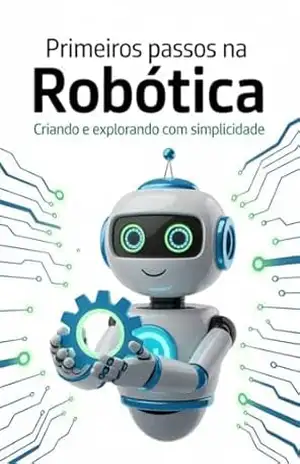PRIMEIROS PASSOS NA ROBÓTICA: Criando e explorando com simplicidade – ARGELI DE LIMA