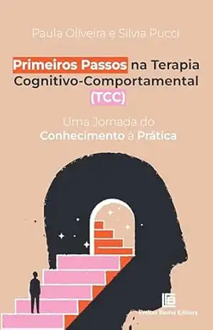 Primeiros Passos na Terapia Cognitivo–Comportamental (TCC): Uma Jornada do Conhecimento à Prática – Paula Oliveira