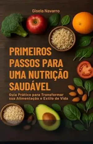 Primeiros Passos – Nutrição Saudável: Guia Prático para Transformar sua Alimentação e Estilo de Vida - Gisela Navarro Primeiros Passos – Nutrição Saudável: Guia Prático para Transformar sua Alimentação e Estilo de Vida - Gisela Navarro