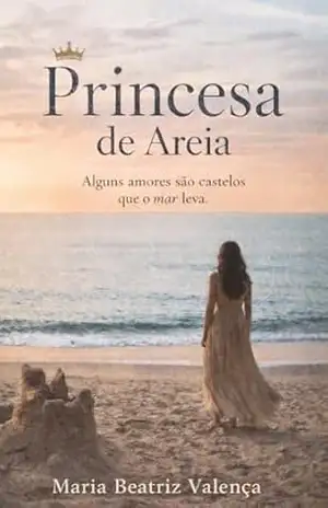 Princesa de Areia: Alguns amores são castelos que o mar leva - Maria Beatriz Valença Princesa de Areia: Alguns amores são castelos que o mar leva - Maria Beatriz Valença