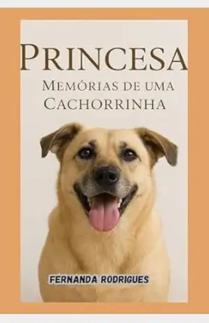 Princesa: Memórias de Uma Cachorrinha: Uma História Emocionante – FERNANDA RODRIGUES Princesa: Memórias de Uma Cachorrinha: Uma História Emocionante – FERNANDA RODRIGUES