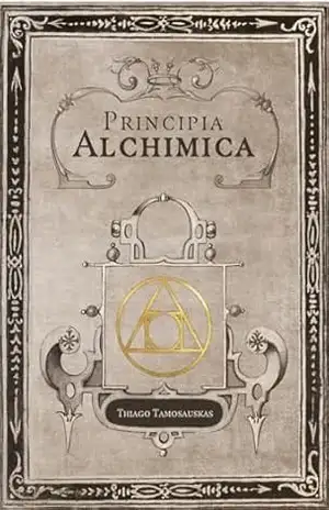 Principia Alchimica: o manual prático da alquimia – Thiago Tamosauskas Principia Alchimica: o manual prático da alquimia – Thiago Tamosauskas
