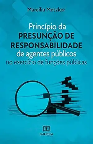Princípio da presunção de responsabilidade de agentes públicos: no exercício de funções públicas – Marcília Metzker Princípio da presunção de responsabilidade de agentes públicos: no exercício de funções públicas – Marcília Metzker