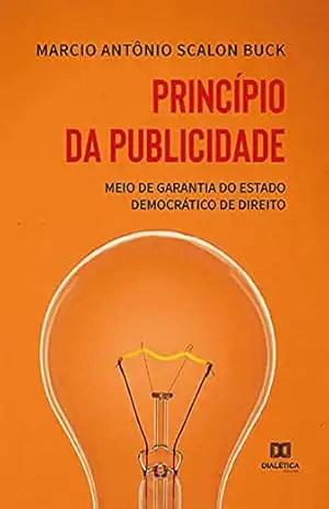 Princípio da publicidade: meio de garantia do estado democrático de direito - Marcio Antônio Scalon Buck Princípio da publicidade: meio de garantia do estado democrático de direito - Marcio Antônio Scalon Buck