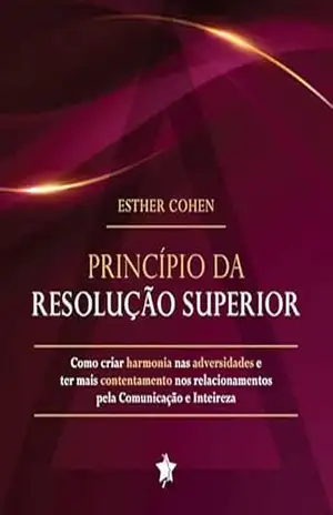 Princípio da resolução superior: Como criar harmonia nas adversidades e ter mais contentamento nos relacionamentos pela comunicação e inteireza – Esther con Princípio da resolução superior: Como criar harmonia nas adversidades e ter mais contentamento nos relacionamentos pela comunicação e inteireza – Esther con
