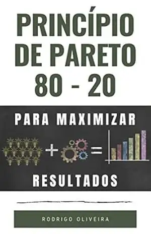 Princípio de Pareto 80/20: Para Maximizar os Resultados (trabalhe menos e faça mais – 20% das causas resolvem 80% dos problemas) – Rodrigo Oliveira