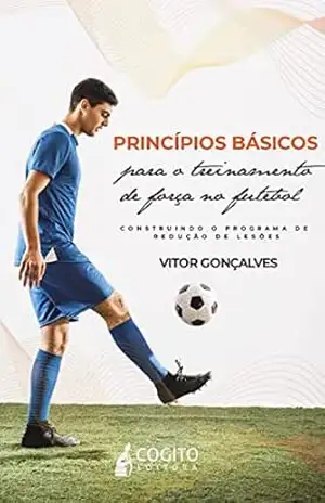 PRINCÍPIOS BÁSICOS PARA O TREINAMENTO DE FORÇA NO FUTEBOL: CONSTRUINDO O PROGRAMA DE REDUÇÃO DE LESÕES – Vitor Gonçalves Gonçalves