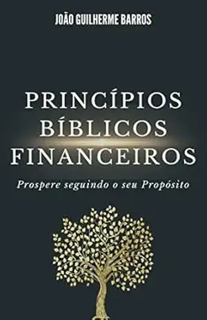 Capa do livro Princípios Bíblicos Financeiros: Prospere seguindo o seu Propósito - JOAO GUILHERME BARROS