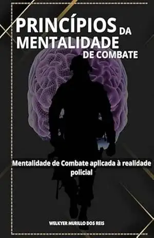 Princípios da Mentalidade de Combate: Mentalidade de combate aplicada a realidade policial – Welkyer Dos Reis