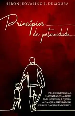 Capa do livro PRINCÍPIOS DA PATERNIDADE: Princípios essenciais encontrados na Bíblia para homens que querem alcançar a felicidade na jornada da criação de filhos - HERON DE MOURA