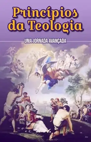 Capa do livro Princípios Da Teologia: Uma Jornada Avançada - Edivaldo Ascaneo