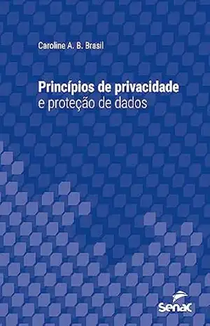 Princípios de privacidade e proteção de dados (Série Universitária) – Caroline A. B. Brasil
