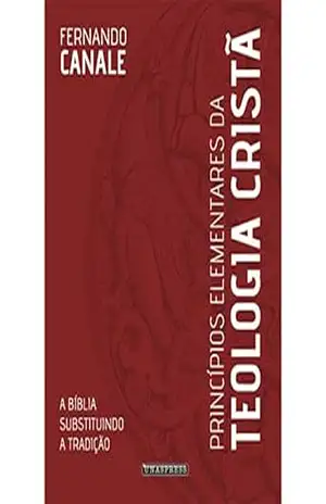 Capa do livro Princípios Elementares da Teologia Cristã: a Bíblia substituindo a tradição - Fernando Canale