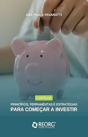 PRINCÍPIOS, FERRAMENTAS E ESTRATÉGIAS PARA COMEÇAR A INVESTIR – Ana Paula Pavanatti PRINCÍPIOS, FERRAMENTAS E ESTRATÉGIAS PARA COMEÇAR A INVESTIR – Ana Paula Pavanatti