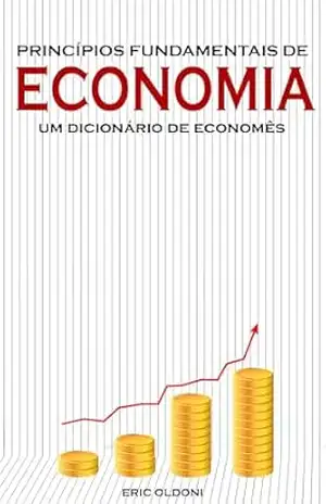 Capa do livro Princípios Fundamentais de Economia: Um Dicionário de ''Economês'' - Eric Oldoni