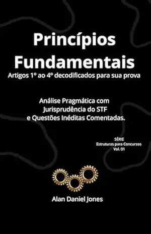 Capa do livro Princípios Fundamentais: Direito Constitucional Decodificado: Análise Pragmática Ponto a Ponto e STF: Série Estruturas para Concursos Vol. 01 (Artigos ... Concursos — Direito Constitucional Livro 3) - Alan Daniel Jones