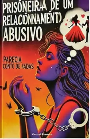Capa do livro PRISIONEIRA DE UM RELACIONAMENTO ABUSIVO: PARECIA CONTO DE FADAS - GEUZELI FONSECA FERREIRA