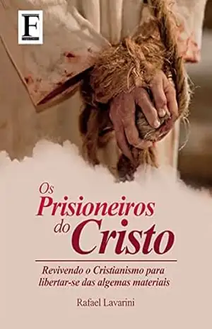 Prisioneiros do Cristo: Revivendo o Cristianismo para libertar–se das algemas materiais – Rafael Lavarini Prisioneiros do Cristo: Revivendo o Cristianismo para libertar–se das algemas materiais – Rafael Lavarini