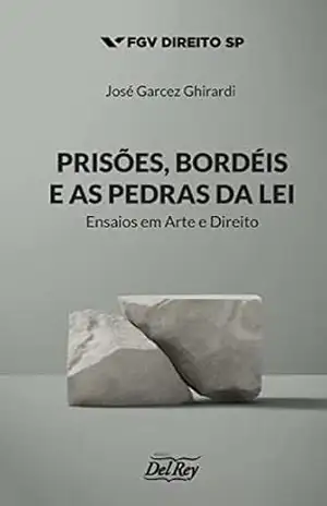 Prisões, Bordéis e as Pedras da Lei: Ensaios em Arte e Direito – José Garcez Ghirardi