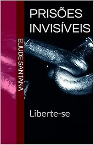 Prisões Invisíveis: Liberte–se – Eliude Santana