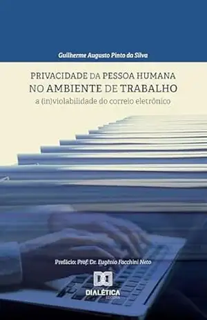 Privacidade da pessoa humana no ambiente de trabalho: a (in)violabilidade do correio eletrônico – Guilherme Augusto Pinto da Silva Privacidade da pessoa humana no ambiente de trabalho: a (in)violabilidade do correio eletrônico – Guilherme Augusto Pinto da Silva