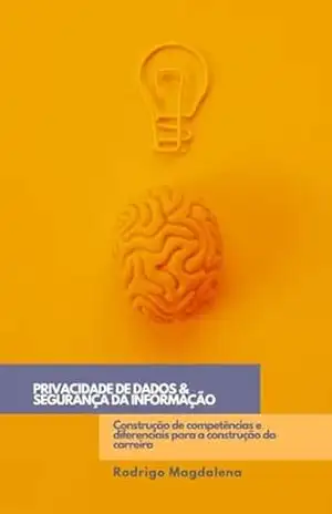 Privacidade de Dados & Segurança da Informação – Construção de competências e diferenciais para a construção da carreira – Rodrigo Magdalena