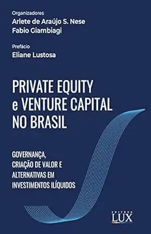 Private Equity e Venture Capital no Brasil: Governança, criação de valor e alternativas em investimentos ilíquidos – Arlete de Araújo S. Nese
