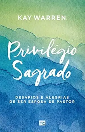 Privilégio sagrado: Desafios e alegrias de ser esposa de pastor – Kay Warren