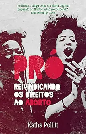 Pró: Reivindicando os direitos ao aborto – Katha Pollitt Pró: Reivindicando os direitos ao aborto – Katha Pollitt