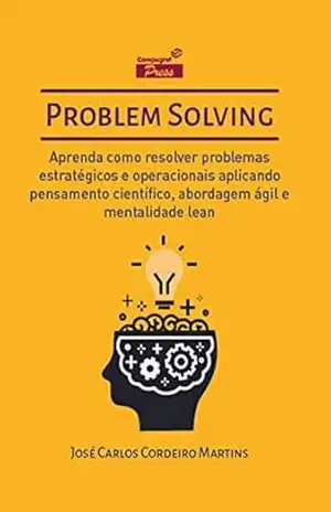 Capa do livro Problem Solving: Aprenda como resolver problemas estratégicos e operacionais aplicando Pensamento Científico, Abordagem Ágil e Mentalidade Lean - José Carlos Cordeiro Martins