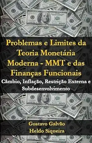 Problemas e Limites da Teoria monetária Moderna– MMT e das Finanças Funcionais: Câmbio, Inflação, Restrição Externa e subdesenvolvimento (Teoria Monetária Moderna – MMT e Finanças Funcionais) – Gustavo  Galvão