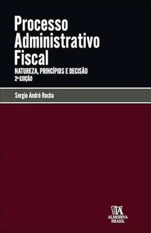 Processo administrativo fiscal: natureza, princípios e decisão (Coleção Manuais Profissionais Livro 1) – Sergio André Rocha
