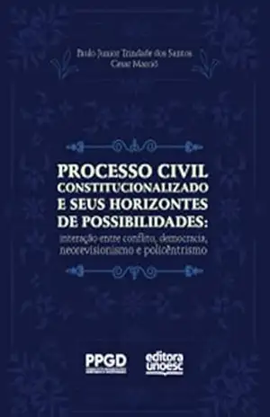 Processo civil constitucionalizado e seus horizontes de possibilidades: interação entre conflito, democracia, neorevisionismo e policêntrismo – Paulo Junior Trindade Santos Processo civil constitucionalizado e seus horizontes de possibilidades: interação entre conflito, democracia, neorevisionismo e policêntrismo – Paulo Junior Trindade Santos