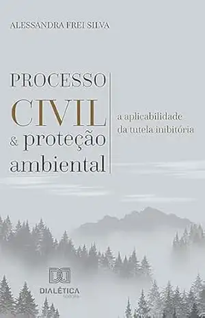 Processo civil e proteção ambiental: a aplicabilidade da tutela inibitória – Alessandra Frei Silva Processo civil e proteção ambiental: a aplicabilidade da tutela inibitória – Alessandra Frei Silva